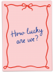 Wenskaart | how lucky are we